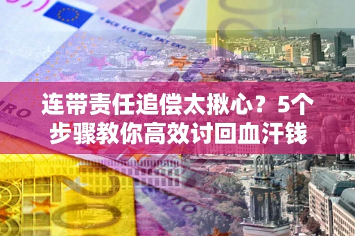 北京连带责任追偿太揪心？5个步骤教你高效讨回血汗钱