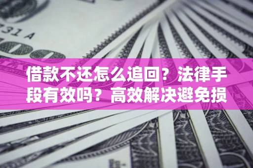 北京借款不还怎么追回？法律手段有效吗？高效解决避免损失