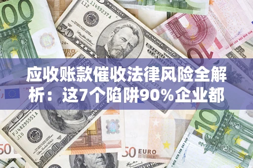 北京应收账款催收法律风险全解析：这7个陷阱90%企业都踩过（含合规应对指南）