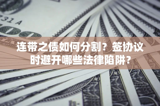 北京连带之债如何分割？签协议时避开哪些法律陷阱？