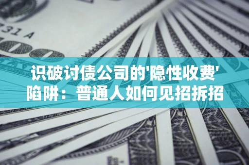 北京识破讨债公司的'隐性收费'陷阱：普通人如何见招拆招？