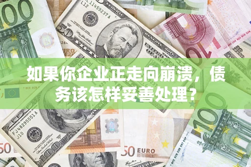 北京如果你企业正走向崩溃，债务该怎样妥善处理？