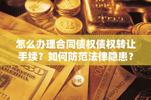 北京怎么办理合同债权债权转让手续？如何防范法律隐患？