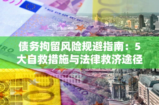 北京债务拘留风险规避指南：5大自救措施与法律救济途径