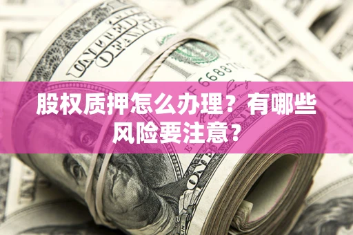 北京股权质押怎么办理？有哪些风险要注意？