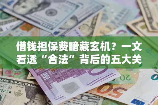北京借钱担保费暗藏玄机？一文看透“合法”背后的五大关键陷阱