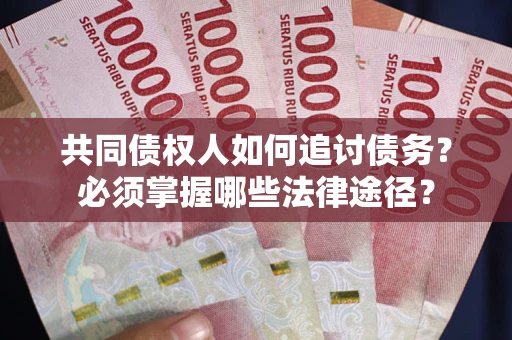 北京共同债权人如何追讨债务？必须掌握哪些法律途径？