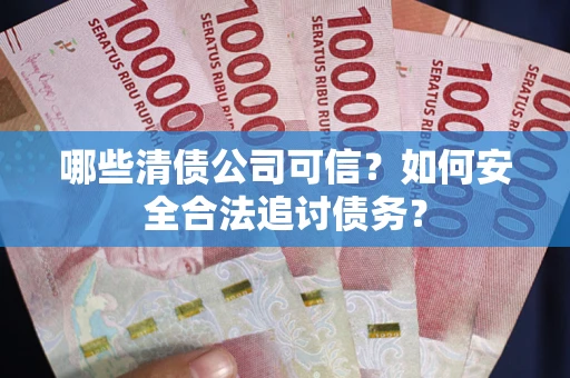 北京哪些清债公司可信？如何安全合法追讨债务？