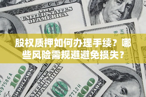 北京股权质押如何办理手续？哪些风险需规避避免损失？