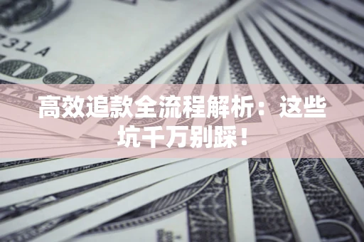 北京高效追款全流程解析：这些坑千万别踩！