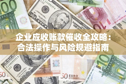 北京企业应收账款催收全攻略：合法操作与风险规避指南
