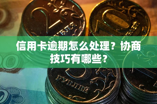 北京信用卡逾期怎么处理？协商技巧有哪些？