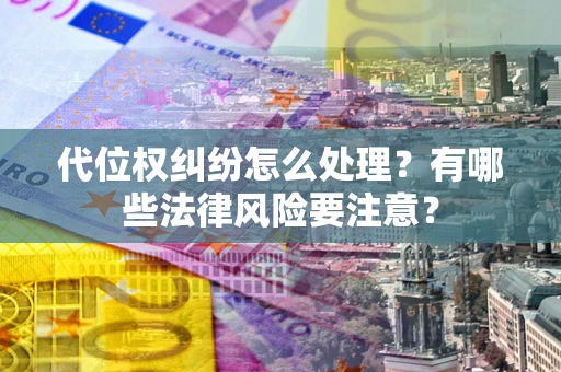 北京代位权纠纷怎么处理？有哪些法律风险要注意？