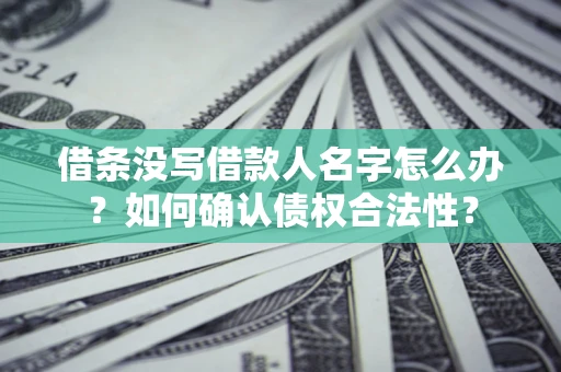 北京借条没写借款人名字怎么办？如何确认债权合法性？