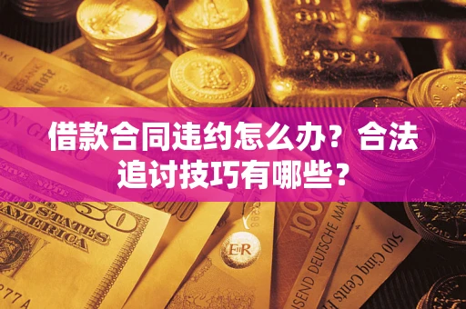 北京借款合同违约怎么办？合法追讨技巧有哪些？