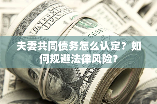北京夫妻共同债务怎么认定？如何规避法律风险？