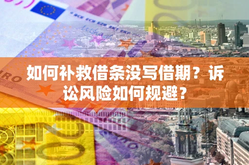 北京如何补救借条没写借期？诉讼风险如何规避？