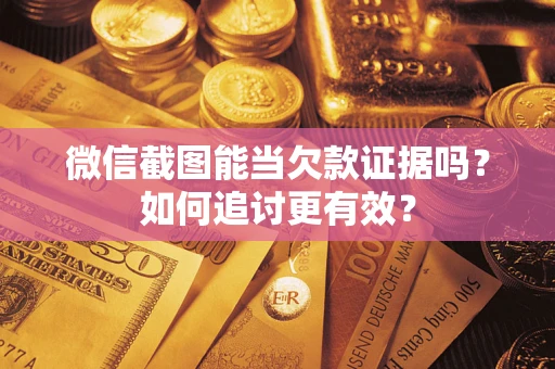 北京微信截图能当欠款证据吗？如何追讨更有效？