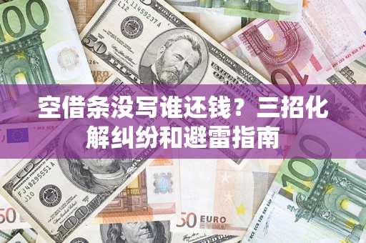 北京空借条没写谁还钱？三招化解纠纷和避雷指南