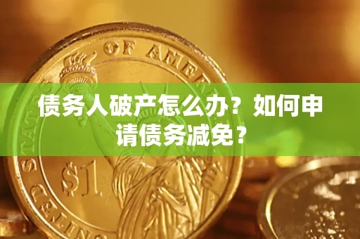 北京债务人破产怎么办？如何申请债务减免？