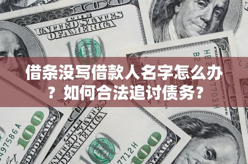 北京借条没写借款人名字怎么办？如何合法追讨债务？