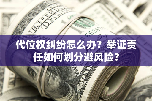 北京代位权纠纷怎么办？举证责任如何划分避风险？