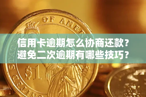 北京信用卡逾期怎么协商还款？避免二次逾期有哪些技巧？