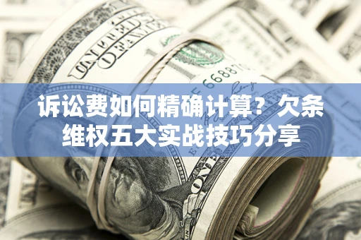 北京诉讼费如何精确计算？欠条维权五大实战技巧分享
