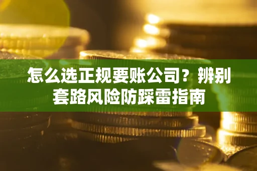 北京怎么选正规要账公司？辨别套路风险防踩雷指南