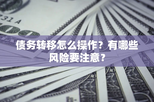 北京债务转移怎么操作？有哪些风险要注意？
