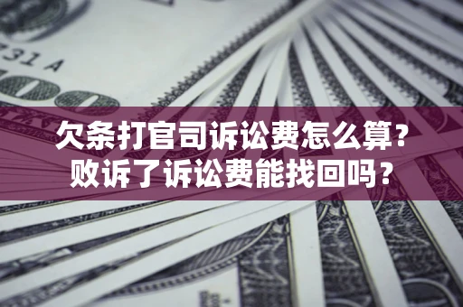 北京欠条打官司诉讼费怎么算？败诉了诉讼费能找回吗？