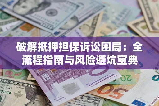 北京破解抵押担保诉讼困局:全流程指南与风险避坑宝典 北京破解抵押担保诉讼困局:全流程指南与风险避坑宝典