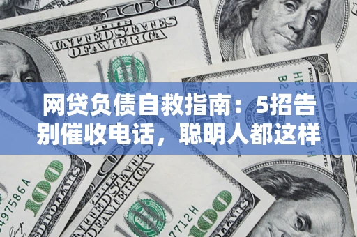 北京网贷负债自救指南：5招告别催收电话，聪明人都这样做