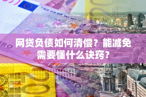 北京网贷负债如何清偿？能减免需要懂什么诀窍？