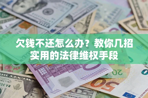 北京欠钱不还怎么办？教你几招实用的法律维权手段