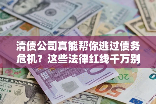 北京清债公司真能帮你逃过债务危机？这些法律红线千万别踩