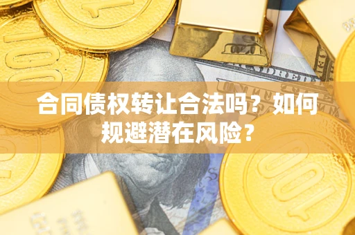 北京合同债权转让合法吗?如何规避潜在风险? 北京合同债权转让合法吗?如何规避潜在风险?
