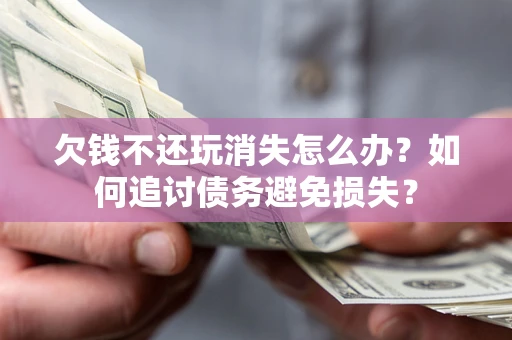北京欠钱不还玩消失怎么办？如何追讨债务避免损失？
