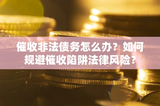北京催收非法债务怎么办？如何规避催收陷阱法律风险？