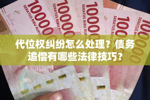 北京代位权纠纷怎么处理？债务追偿有哪些法律技巧？