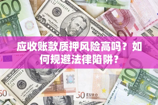 北京应收账款质押风险高吗？如何规避法律陷阱？