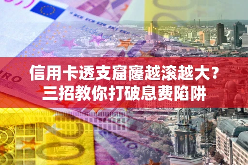 北京信用卡透支窟窿越滚越大？三招教你打破息费陷阱