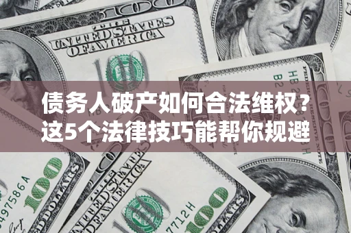北京债务人破产如何合法维权？这5个法律技巧能帮你规避风险