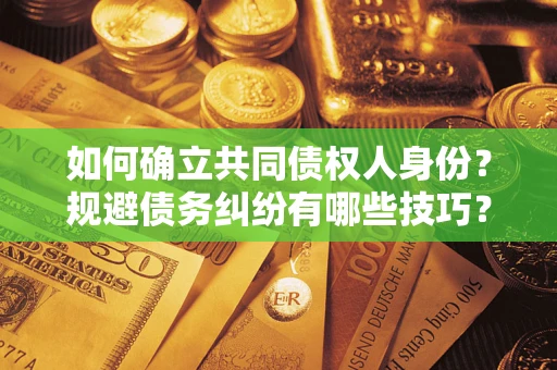 北京如何确立共同债权人身份？规避债务纠纷有哪些技巧？