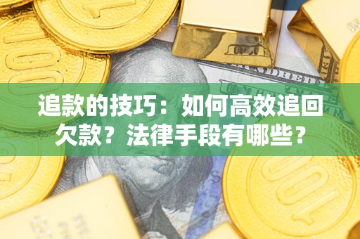 北京追款的技巧：如何高效追回欠款？法律手段有哪些？