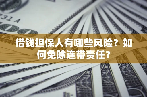 北京借钱担保人有哪些风险？如何免除连带责任？