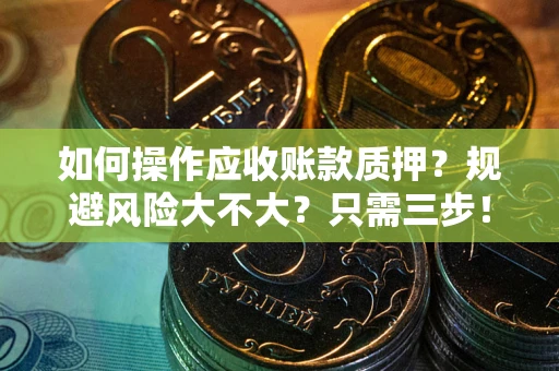 北京如何操作应收账款质押？规避风险大不大？只需三步！