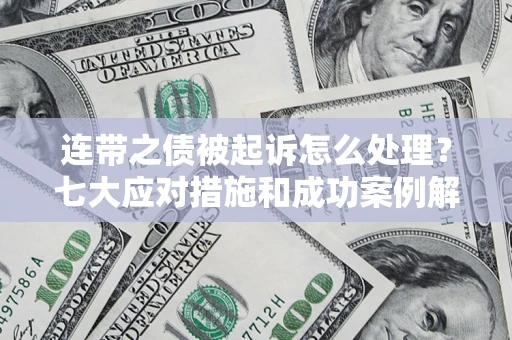 北京连带之债被起诉怎么处理？七大应对措施和成功案例解析
