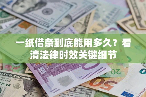 北京一纸借条到底能用多久？看清法律时效关键细节
