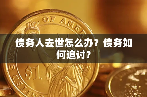 北京债务人去世怎么办？债务如何追讨？